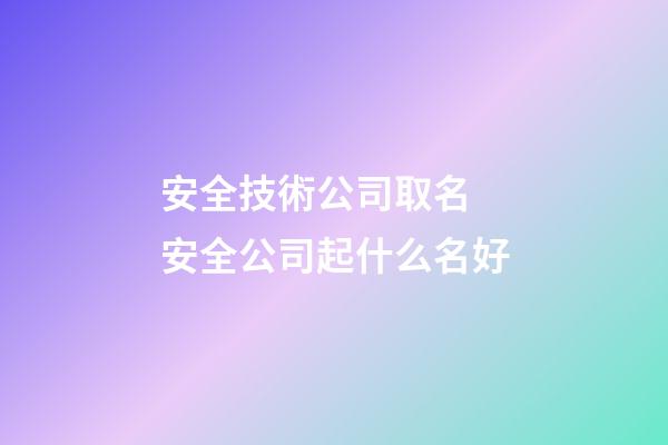 安全技術公司取名 安全公司起什么名好-第1張-公司起名-玄機派